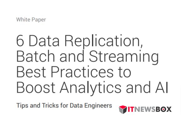 6 Data Replication, Batch And Streaming Strategies To Boost Analytics And AI