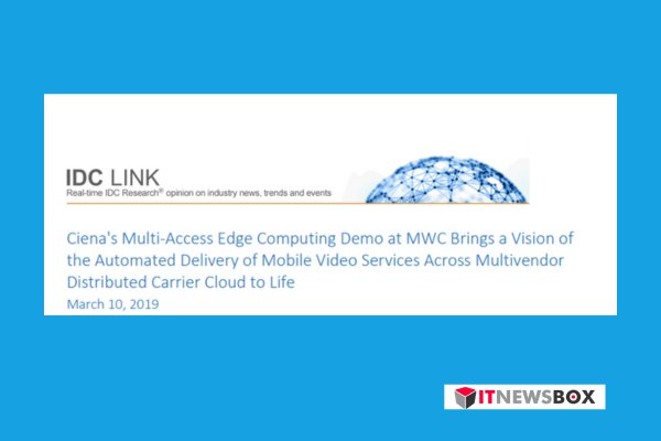 Idc Report: Ciena’S Multi-Access Edge Computing Demo At MWC Brings A Vision Of The Automated Delivery Of Mobile Video Services Across Multivendor Distributed Carrier Cloud To Life